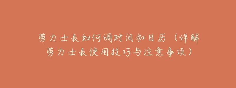 劳力士表如何调时间和日历(详解劳力士表使用技巧与注意事项)-名表号 劳力士表如何调时间和日历(详解劳力士表使用技巧与注意事项)
