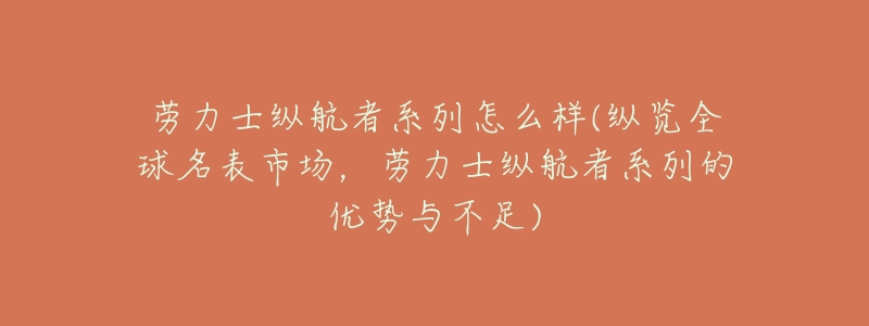 劳力士纵航者系列怎么样(纵览全球名表市场,劳力士纵航者系列的优势与不足)-名表号 劳力士纵航者系列怎么样(纵览全球名表市场,劳力士纵航者系列的优势与不足)
