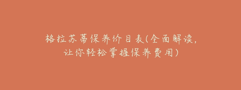 格拉苏蒂保养价目表(全面解读，让你轻松掌握保养费用)