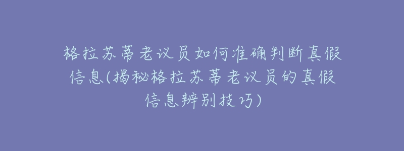 格拉苏蒂老议员如何准确判断真假信息(揭秘格拉苏蒂老议员的真假信息辨别技巧)-名表号 格拉苏蒂老议员如何准确判断真假信息(揭秘格拉苏蒂老议员的真假信息辨别技巧)