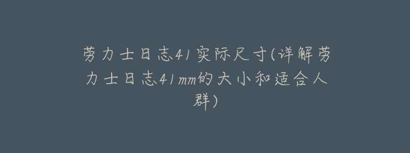 劳力士日志41实际尺寸(详解劳力士日志41mm的大小和适合人群)-名表号 劳力士日志41实际尺寸(详解劳力士日志41mm的大小和适合人群)
