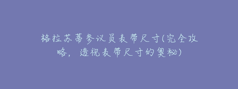 格拉苏蒂参议员表带尺寸(完全攻略,透视表带尺寸的奥秘)-名表号 格拉苏蒂参议员表带尺寸(完全攻略,透视表带尺寸的奥秘)