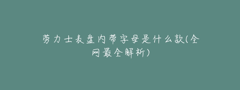 劳力士表盘内带字母是什么款(全网最全解析)-名表号 劳力士表盘内带字母是什么款(全网最全解析)