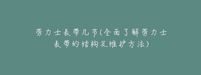 劳力士表带几节(全面了解劳力士表带的结构及维护方法)-名表号 劳力士表带几节(全面了解劳力士表带的结构及维护方法)