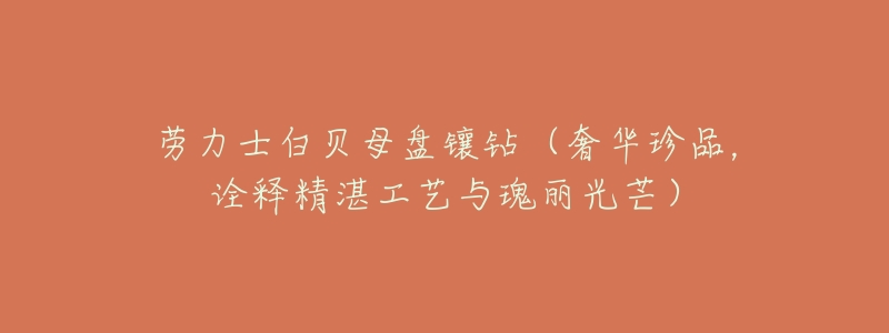 劳力士白贝母盘镶钻(奢华珍品,诠释精湛工艺与瑰丽光芒)-名表号 劳力士白贝母盘镶钻(奢华珍品,诠释精湛工艺与瑰丽光芒)