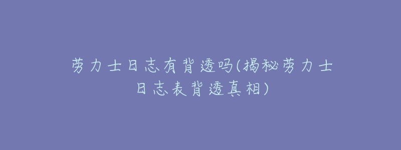 劳力士日志有背透吗(揭秘劳力士日志表背透真相)-名表号 劳力士日志有背透吗(揭秘劳力士日志表背透真相)