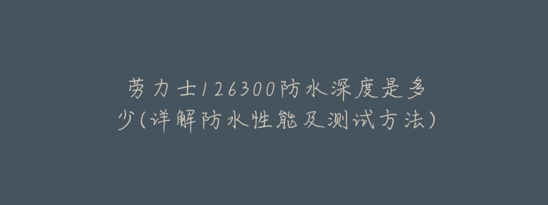 劳力士126300防水深度是多少(详解防水性能及测试方法)-名表号 劳力士126300防水深度是多少(详解防水性能及测试方法)
