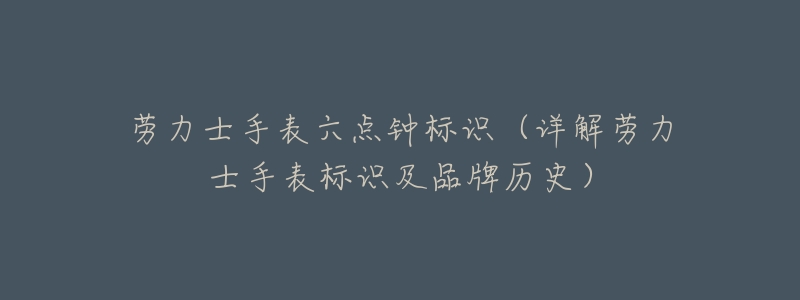 劳力士手表六点钟标识(详解劳力士手表标识及品牌历史)-名表号 劳力士手表六点钟标识(详解劳力士手表标识及品牌历史)