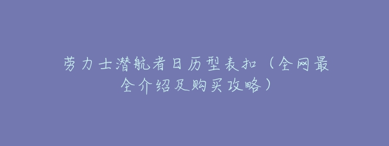 劳力士潜航者日历型表扣(全网最全介绍及购买攻略)-名表号 劳力士潜航者日历型表扣(全网最全介绍及购买攻略)