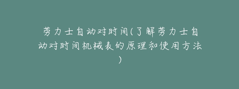 劳力士自动对时间(了解劳力士自动对时间机械表的原理和使用方法)-名表号 劳力士自动对时间(了解劳力士自动对时间机械表的原理和使用方法)