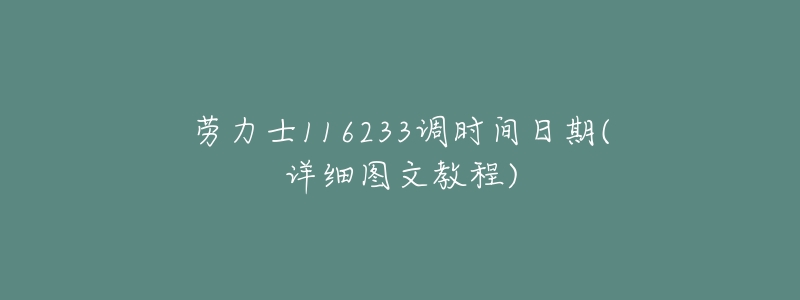 劳力士116233调时间日期(详细图文教程)-名表号 劳力士116233调时间日期(详细图文教程)