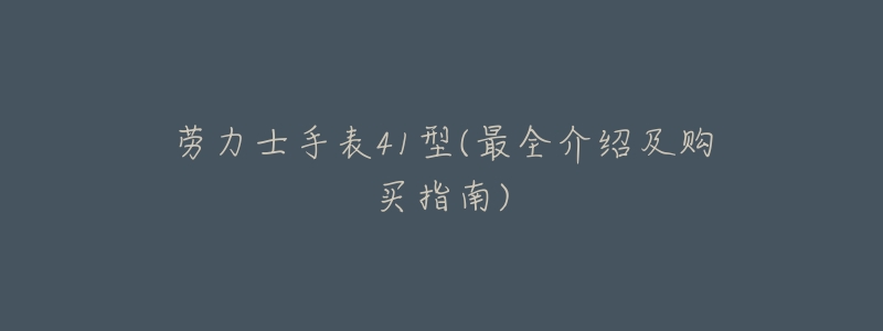 劳力士手表41型(最全介绍及购买指南)-名表号 劳力士手表41型(最全介绍及购买指南)