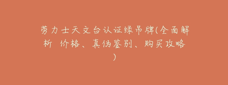 劳力士天文台认证绿吊牌(全面解析  价格、真伪鉴别、购买攻略)