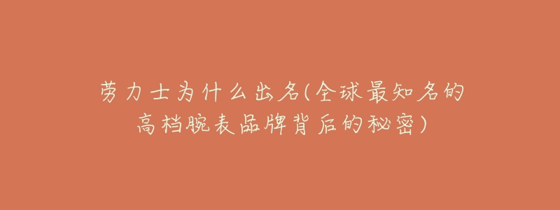 劳力士为什么出名(全球最知名的高档腕表品牌背后的秘密)-名表号 劳力士为什么出名(全球最知名的高档腕表品牌背后的秘密)
