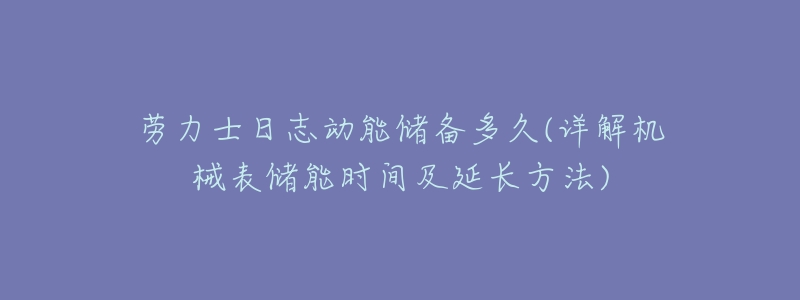 劳力士日志动能储备多久(详解机械表储能时间及延长方法)-名表号 劳力士日志动能储备多久(详解机械表储能时间及延长方法)