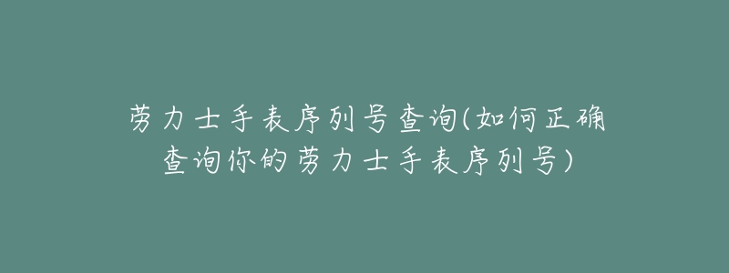 劳力士手表序列号查询(如何正确查询你的劳力士手表序列号)-名表号 劳力士手表序列号查询(如何正确查询你的劳力士手表序列号)