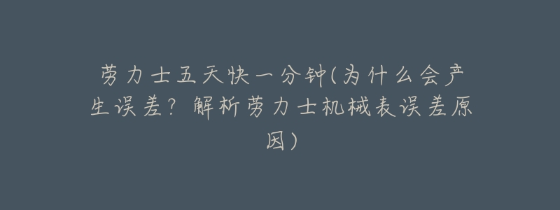 劳力士五天快一分钟(为什么会产生误差?解析劳力士机械表误差原因)-名表号 劳力士五天快一分钟(为什么会产生误差?解析劳力士机械表误差原因)