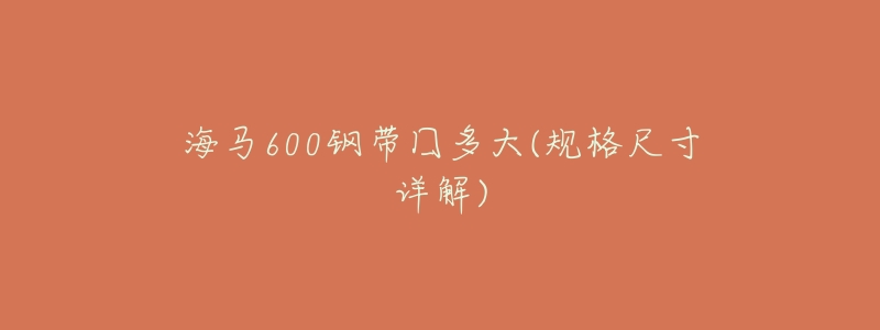 海马600钢带囗多大(规格尺寸详解)-名表号 海马600钢带囗多大(规格尺寸详解)