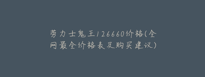 劳力士鬼王126660价格(全网最全价格表及购买建议)-名表号 劳力士鬼王126660价格(全网最全价格表及购买建议)