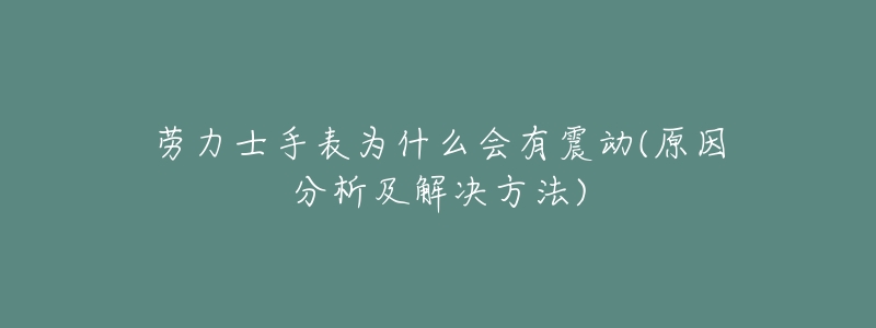 劳力士手表为什么会有震动(原因分析及解决方法)-名表号 劳力士手表为什么会有震动(原因分析及解决方法)