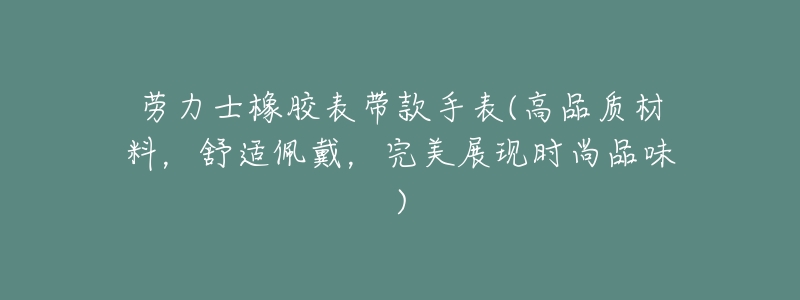 劳力士橡胶表带款手表(高品质材料,舒适佩戴,完美展现时尚品味)-名表号 劳力士橡胶表带款手表(高品质材料,舒适佩戴,完美展现时尚品味)