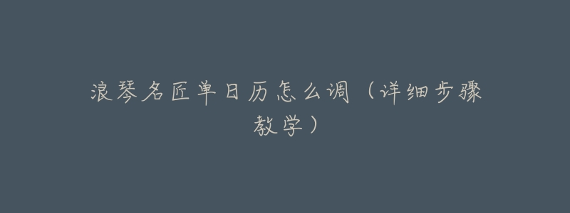 浪琴名匠单日历怎么调(详细步骤教学)-名表号 浪琴名匠单日历怎么调(详细步骤教学)
