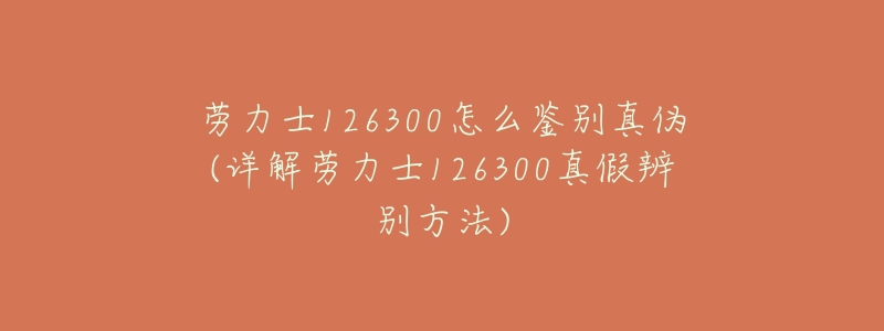 劳力士126300怎么鉴别真伪(详解劳力士126300真假辨别方法)-名表号 劳力士126300怎么鉴别真伪(详解劳力士126300真假辨别方法)