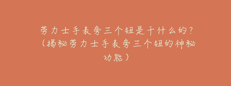 劳力士手表旁三个钮是干什么的?(揭秘劳力士手表旁三个钮的神秘功能)-名表号 劳力士手表旁三个钮是干什么的?(揭秘劳力士手表旁三个钮的神秘功能)