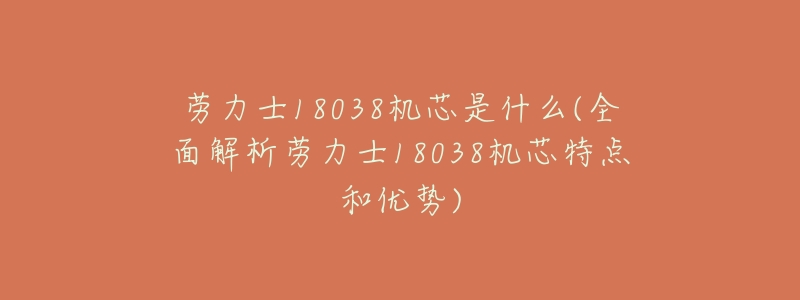 劳力士18038机芯是什么(全面解析劳力士18038机芯特点和优势)-名表号 劳力士18038机芯是什么(全面解析劳力士18038机芯特点和优势)