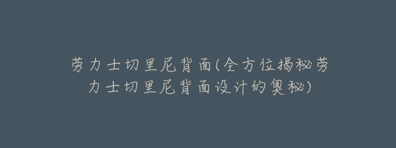 劳力士切里尼背面(全方位揭秘劳力士切里尼背面设计的奥秘)-名表号 劳力士切里尼背面(全方位揭秘劳力士切里尼背面设计的奥秘)