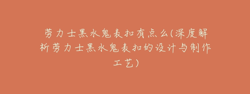 劳力士黑水鬼表扣有点么(深度解析劳力士黑水鬼表扣的设计与制作工艺)-名表号 劳力士黑水鬼表扣有点么(深度解析劳力士黑水鬼表扣的设计与制作工艺)