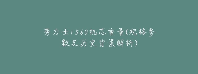 劳力士1560机芯重量(规格参数及历史背景解析)-名表号 劳力士1560机芯重量(规格参数及历史背景解析)