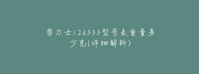 劳力士126333型号表重量多少克(详细解析)-名表号 劳力士126333型号表重量多少克(详细解析)