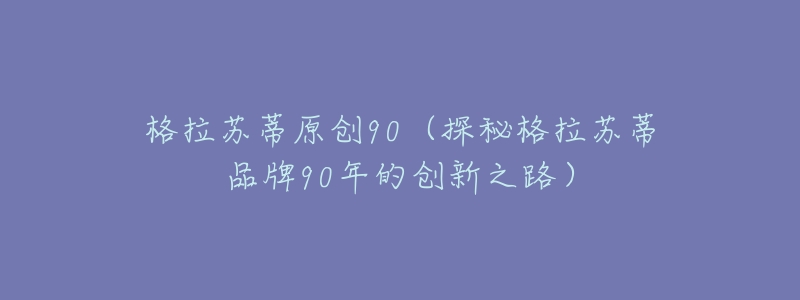 格拉苏蒂原创90(探秘格拉苏蒂品牌90年的创新之路)-名表号 格拉苏蒂原创90(探秘格拉苏蒂品牌90年的创新之路)