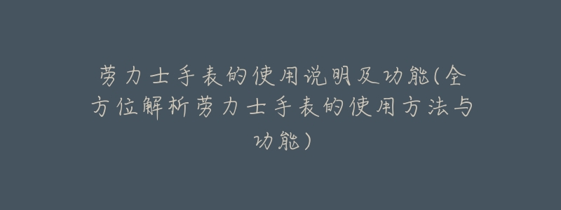 劳力士手表的使用说明及功能(全方位解析劳力士手表的使用方法与功能)-名表号 劳力士手表的使用说明及功能(全方位解析劳力士手表的使用方法与功能)