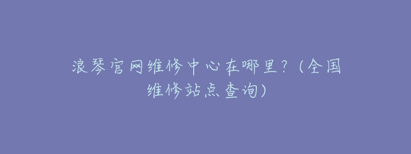 浪琴官网维修中心在哪里?(全国维修站点查询)-名表号 浪琴官网维修中心在哪里?(全国维修站点查询)