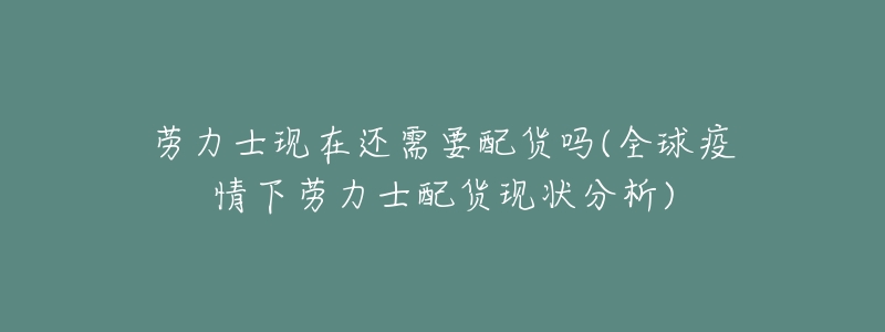 劳力士现在还需要配货吗(全球疫情下劳力士配货现状分析)-名表号 劳力士现在还需要配货吗(全球疫情下劳力士配货现状分析)