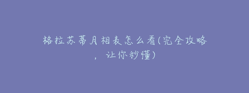 格拉苏蒂月相表怎么看(完全攻略,让你秒懂)-名表号 格拉苏蒂月相表怎么看(完全攻略,让你秒懂)
