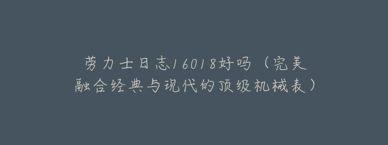 劳力士日志16018好吗(完美融合经典与现代的顶级机械表)-名表号 劳力士日志16018好吗(完美融合经典与现代的顶级机械表)