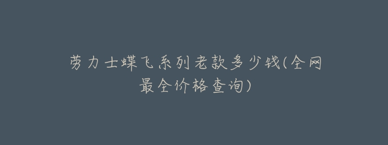 劳力士蝶飞系列老款多少钱(全网最全价格查询)-名表号 劳力士蝶飞系列老款多少钱(全网最全价格查询)