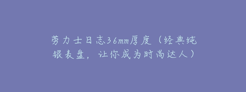 劳力士日志36mm厚度(经典纯银表盘,让你成为时尚达人)-名表号 劳力士日志36mm厚度(经典纯银表盘,让你成为时尚达人)
