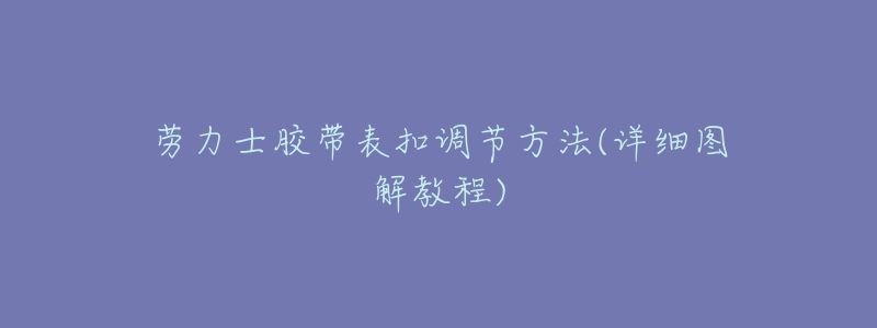 劳力士胶带表扣调节方法(详细图解教程)-名表号 劳力士胶带表扣调节方法(详细图解教程)