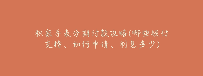 积家手表分期付款攻略(哪些银行支持、如何申请、利息多少)-名表号 积家手表分期付款攻略(哪些银行支持、如何申请、利息多少)