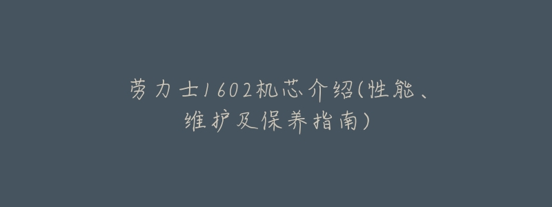 劳力士1602机芯介绍(性能、维护及保养指南)-名表号 劳力士1602机芯介绍(性能、维护及保养指南)