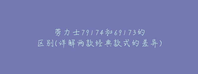 劳力士79174和69173的区别(详解两款经典款式的差异)-名表号 劳力士79174和69173的区别(详解两款经典款式的差异)