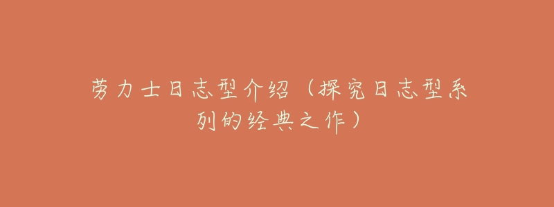 劳力士日志型介绍(探究日志型系列的经典之作)-名表号 劳力士日志型介绍(探究日志型系列的经典之作)