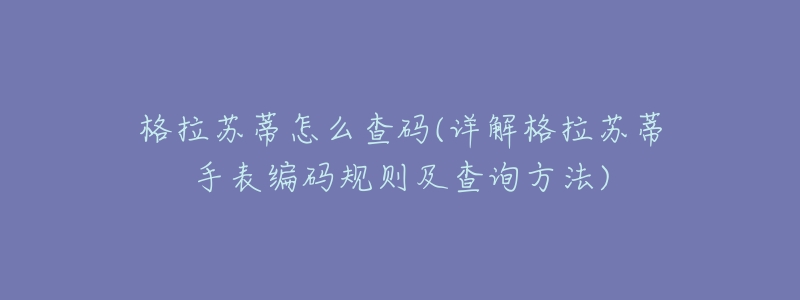 格拉苏蒂怎么查码(详解格拉苏蒂手表编码规则及查询方法)-名表号 格拉苏蒂怎么查码(详解格拉苏蒂手表编码规则及查询方法)