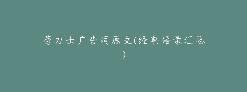 劳力士广告词原文(经典语录汇总)-名表号 劳力士广告词原文(经典语录汇总)