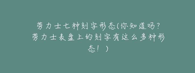 劳力士七种刻字形态(你知道吗?劳力士表盘上的刻字有这么多种形态!)-名表号 劳力士七种刻字形态(你知道吗?劳力士表盘上的刻字有这么多种形态!)