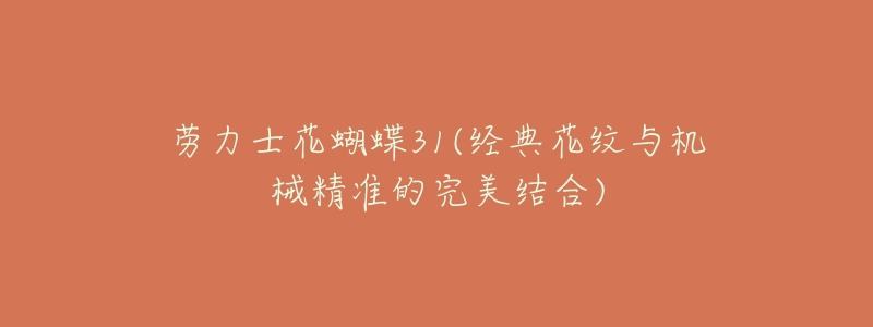 劳力士花蝴蝶31(经典花纹与机械精准的完美结合)-名表号 劳力士花蝴蝶31(经典花纹与机械精准的完美结合)